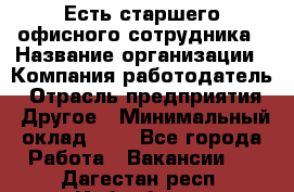 Есть старшего офисного сотрудника › Название организации ­ Компания-работодатель › Отрасль предприятия ­ Другое › Минимальный оклад ­ 1 - Все города Работа » Вакансии   . Дагестан респ.,Избербаш г.